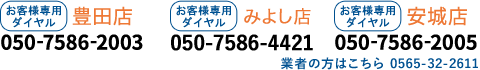 本社・豊田店050-7586-2003 みよし店050-7586-4421 安城店050-7586-2005 受付時間8:30?18:30 年中無休