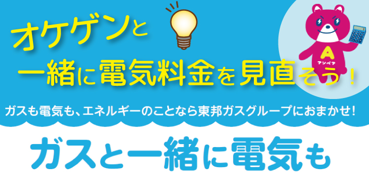 オケゲンと一緒に電気料金を見直そう！ガスも電気もエネルギーのことなら東邦ガスグループにおまかせ！ガスと一緒に電気も