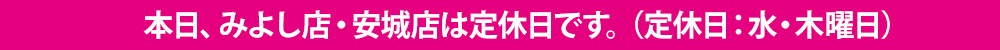 本日、みよし店・安城店は定休日です。